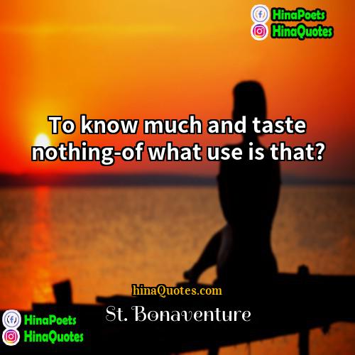 St Bonaventure Quotes | To know much and taste nothing-of what